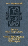 купить книгу Ант. Ладинский - Когда пал Херсонес. Анна Ярославна – королева Франции.