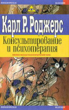 купить книгу Роджерс, Карл Р. - Консультирование и психотерапия: Новейшие подходы в области практической работы
