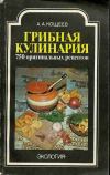 Купить книгу Кощеев, А.А. - Грибная кулинария. 750 оригинальных рецептов