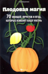 купить книгу Денис Лобков - Плодовая магия. 70 овощей, фруктов и ягод, которые изменят вашу жизнь