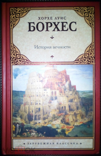 История вечности книга. Хорхе Луис Борхес история вечности. Хорхе Луис Борхес книга вымышленных существ. Борхес книга книг. Оправдание вечности Борхес.