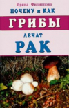 купить книгу Филиппова, Ирина - Почему и как грибы лечат рак