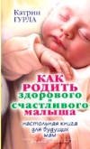 Купить книгу Гурла К. - Как родить здорового и счастливого малыша. Настольная книга для будущих мам