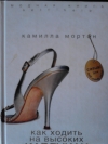 Купить книгу Камилла Мортон - Как ходить нам высоких каблуках.