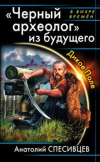 Купить книгу Спесивцев, Анатолий - Черный археолог из будущего
