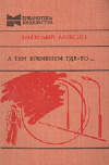 Купить книгу Алексин Анатолий - А тем временем где-то... Повести Купить книгу Алексин Анатолий - А тем временем где-то... Повести